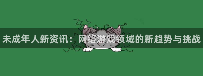 优贝娱乐平台注册开户：未成年人新资讯：网络游戏领域的新趋势与