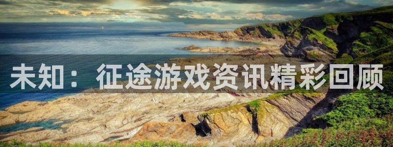优贝娱乐注册官方登录app：未知：征途游戏资讯精彩回顾