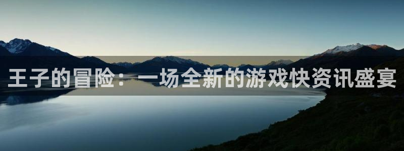 优贝娱乐注册服务条款：王子的冒险：一场全新的游戏快资讯盛宴
