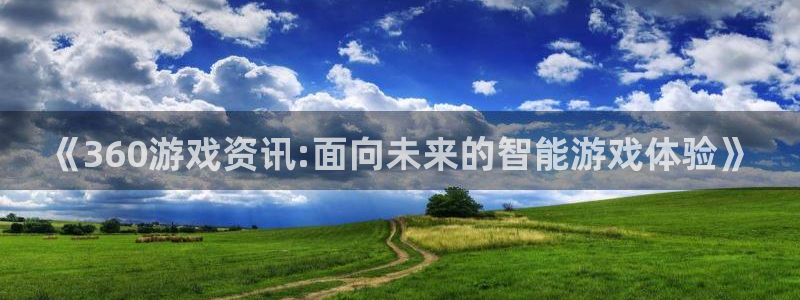 优贝娱乐线路测试：《360游戏资讯:面向未来的智能游戏体验》