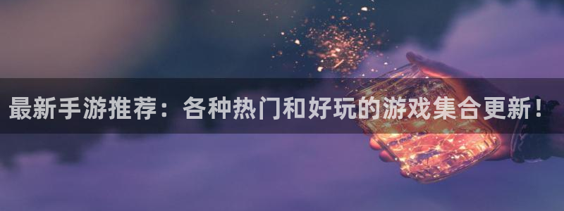 优贝娱乐平台官网注册：最新手游推荐：各种热门和好玩的游戏集合