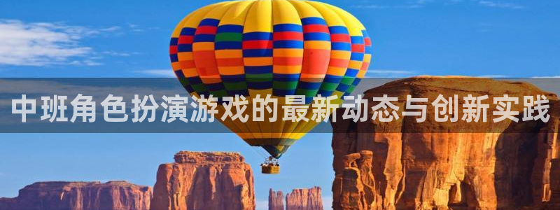 优贝娱乐下载链接：中班角色扮演游戏的最新动态与创新实践